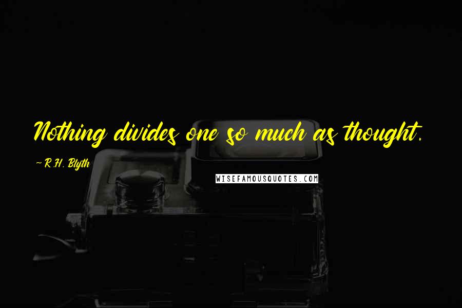 R.H. Blyth quotes: Nothing divides one so much as thought.