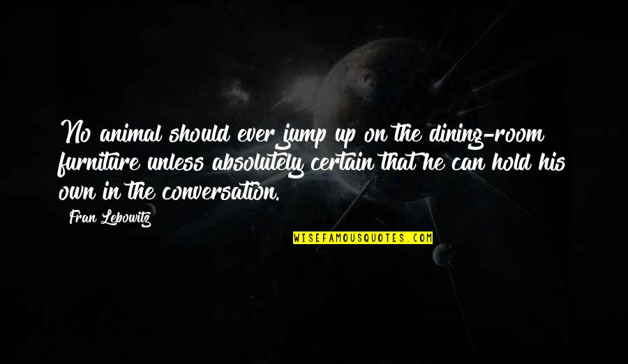 R H Furniture Quotes By Fran Lebowitz: No animal should ever jump up on the R H Furniture Quotes By Fran Lebowitz: No animal should ever jump up on the