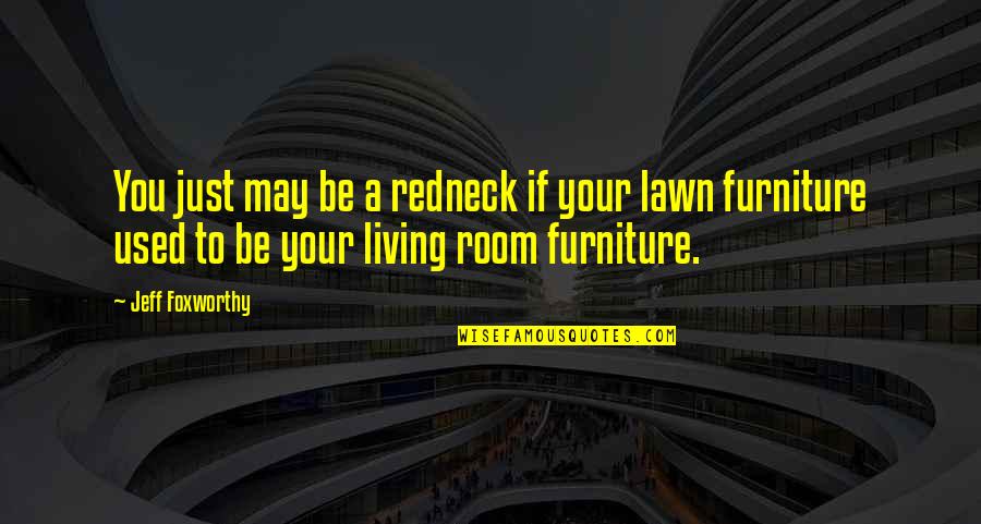 R H Furniture Quotes By Jeff Foxworthy: You just may be a redneck if your R H Furniture Quotes By Jeff Foxworthy: You just may be a redneck if your