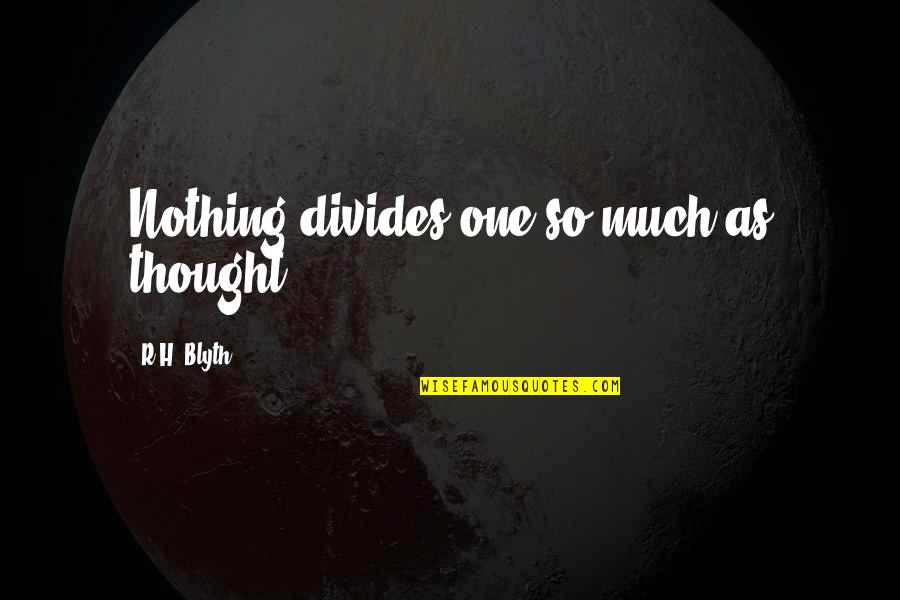 R.h Quotes By R.H. Blyth: Nothing divides one so much as thought.