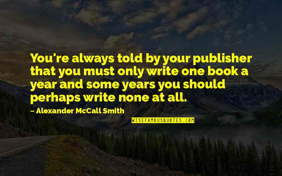 R H Shumway Quotes By Alexander McCall Smith: You're always told by your publisher that you R H Shumway Quotes By Alexander McCall Smith: You're always told by your publisher that you