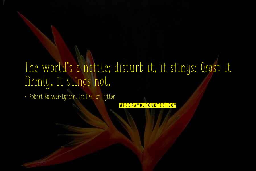 R H Shumway Quotes By Robert Bulwer-Lytton, 1st Earl Of Lytton: The world's a nettle; disturb it, it stings: R H Shumway Quotes By Robert Bulwer-Lytton, 1st Earl Of Lytton: The world's a nettle; disturb it, it stings: