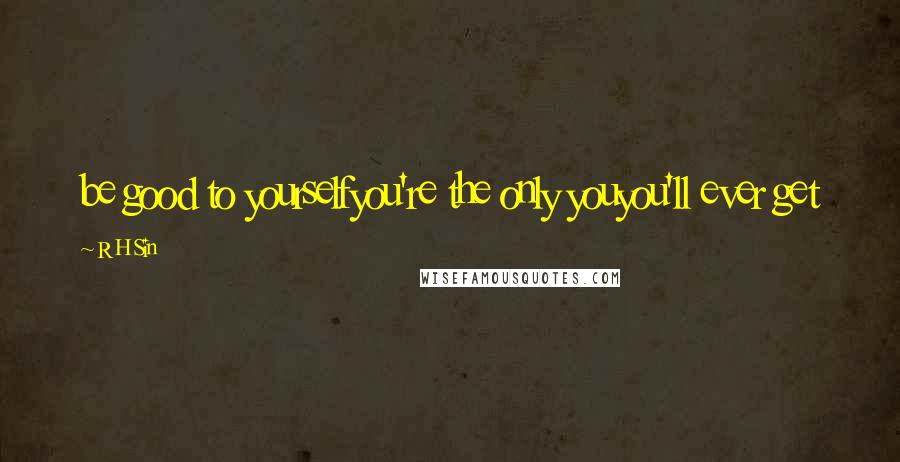 R H Sin quotes: be good to yourselfyou're the only youyou'll ever get