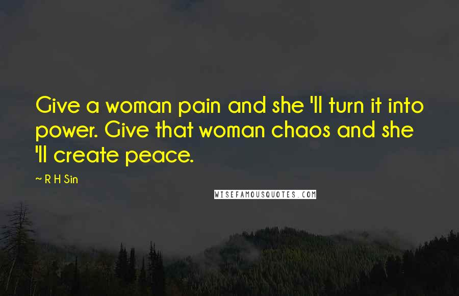 R H Sin quotes: Give a woman pain and she 'll turn it into power. Give that woman chaos and she 'll create peace.