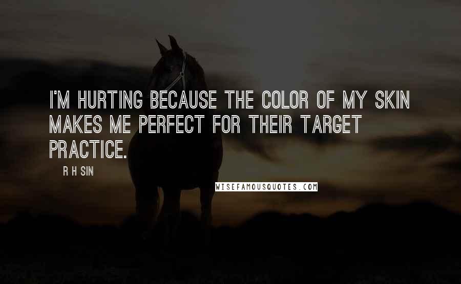 R H Sin quotes: I'm hurting because the color of my skin makes me perfect for their target practice.