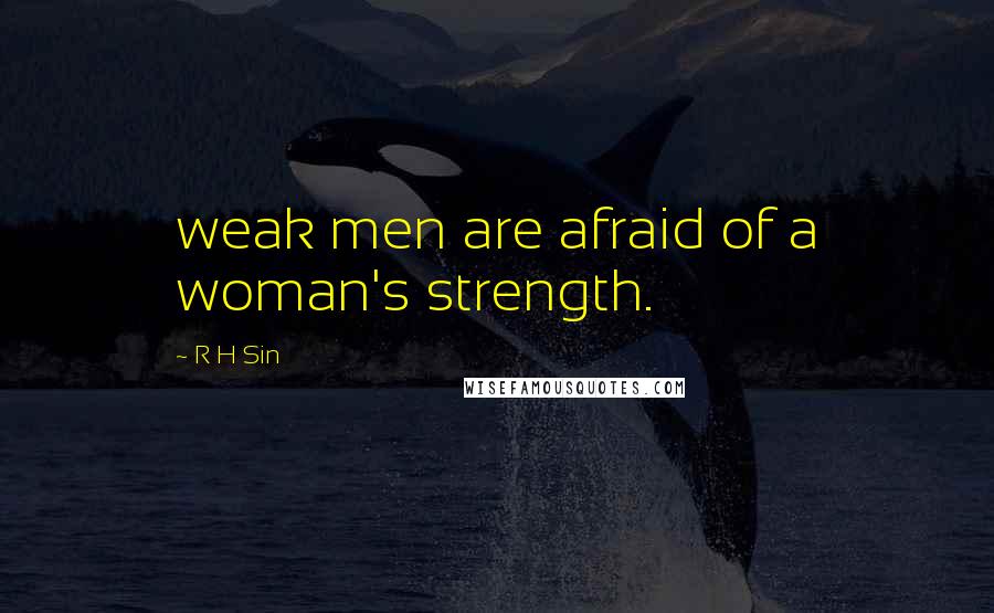 R H Sin quotes: weak men are afraid of a woman's strength.