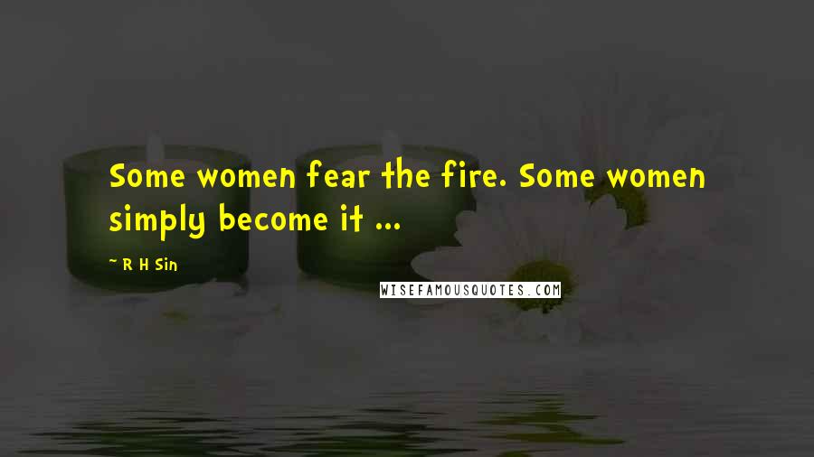 R H Sin quotes: Some women fear the fire. Some women simply become it ...