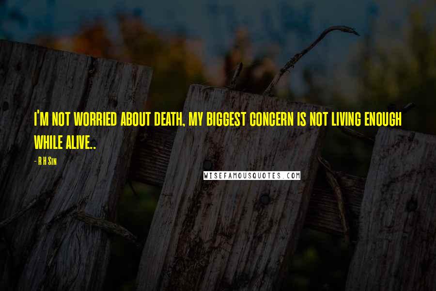 R H Sin quotes: i'm not worried about death, my biggest concern is not living enough while alive..