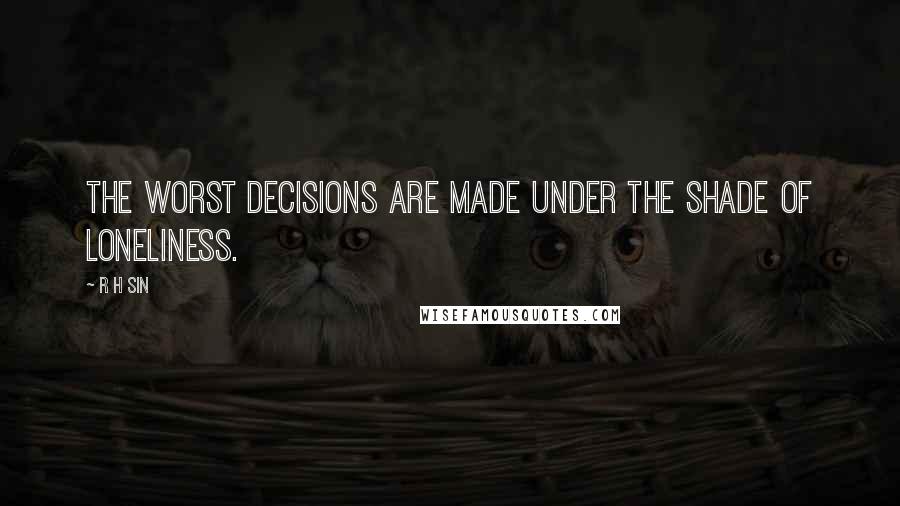 R H Sin quotes: the worst decisions are made under the shade of loneliness.