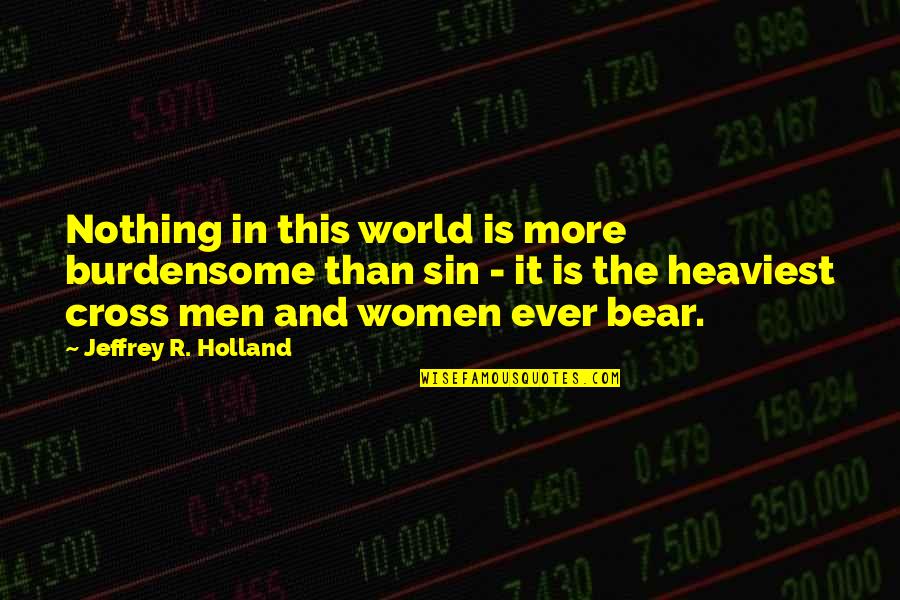 R.h. Sin Quotes By Jeffrey R. Holland: Nothing in this world is more burdensome than
