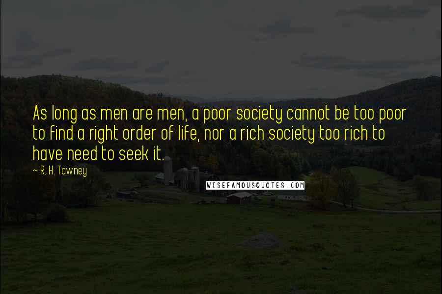 R. H. Tawney quotes: As long as men are men, a poor society cannot be too poor to find a right order of life, nor a rich society too rich to have need to