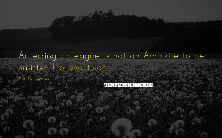 R. H. Tawney quotes: An erring colleague is not an Amalkite to be smitten hip and thigh.