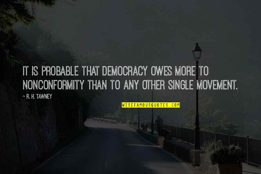 R H Tawney Quotes By R. H. Tawney: It is probable that democracy owes more to