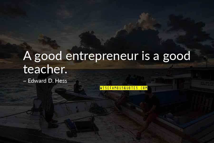 R Hess Quotes By Edward D. Hess: A good entrepreneur is a good teacher.