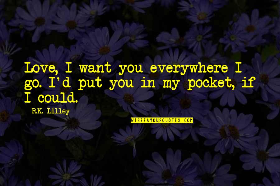 R.i.p.d Quotes By R.K. Lilley: Love, I want you everywhere I go. I'd