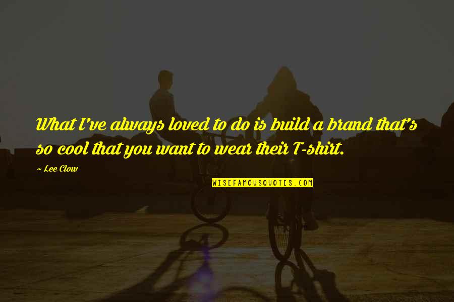 R.i.p Shirts Quotes By Lee Clow: What I've always loved to do is build