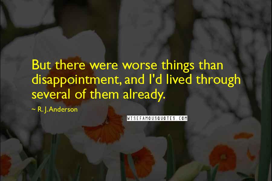 R. J. Anderson quotes: But there were worse things than disappointment, and I'd lived through several of them already.