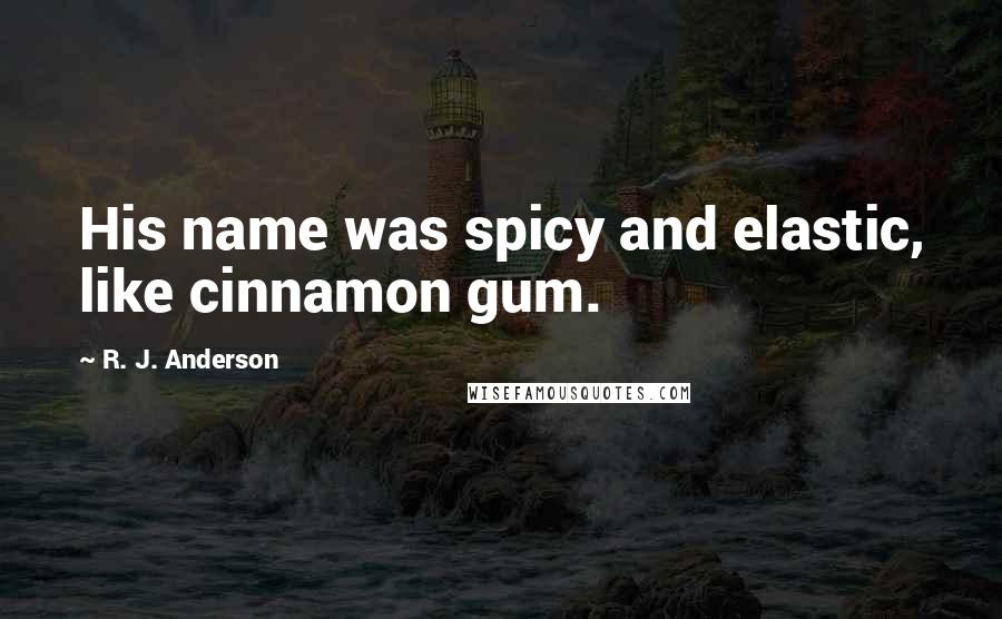 R. J. Anderson quotes: His name was spicy and elastic, like cinnamon gum.
