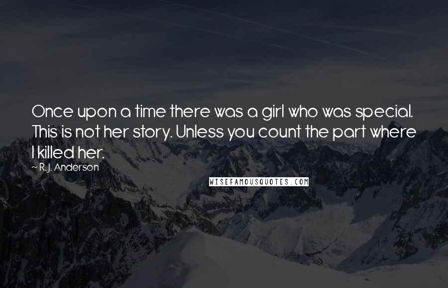 R. J. Anderson quotes: Once upon a time there was a girl who was special. This is not her story. Unless you count the part where I killed her.