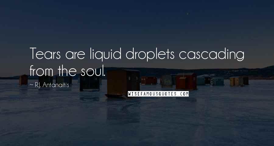 R.J. Antanaitis quotes: Tears are liquid droplets cascading from the soul.