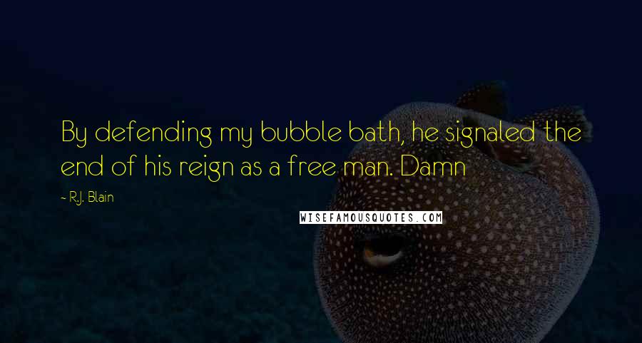 R.J. Blain quotes: By defending my bubble bath, he signaled the end of his reign as a free man. Damn