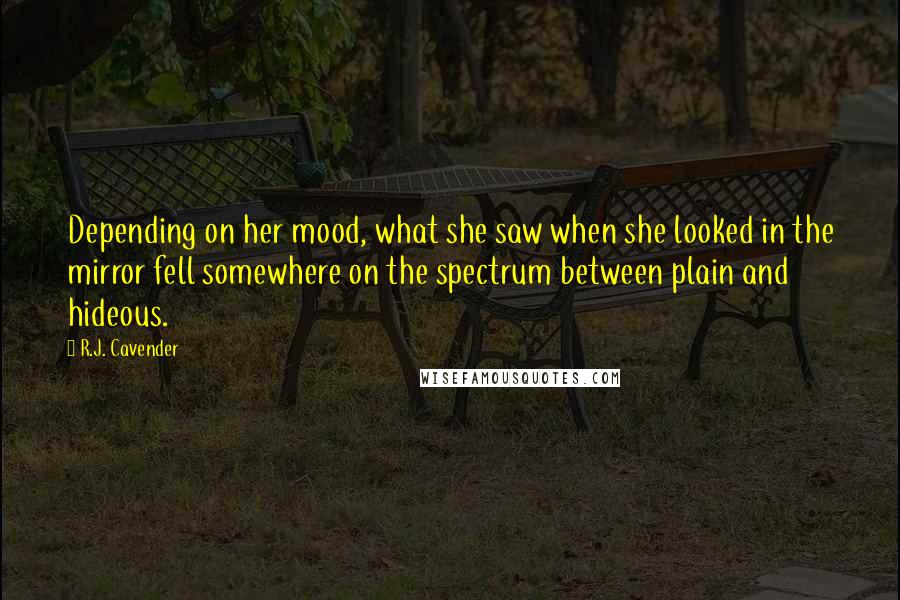 R.J. Cavender quotes: Depending on her mood, what she saw when she looked in the mirror fell somewhere on the spectrum between plain and hideous.