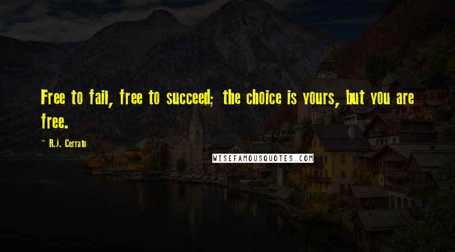 R.J. Cerrato quotes: Free to fail, free to succeed; the choice is yours, but you are free.