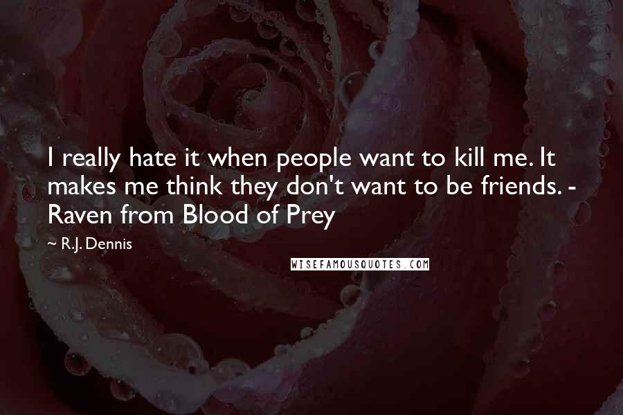 R.J. Dennis quotes: I really hate it when people want to kill me. It makes me think they don't want to be friends. - Raven from Blood of Prey R.J. Dennis quotes: I really hate it when people want to kill me. It makes me think they don't want to be friends. - Raven from Blood of Prey