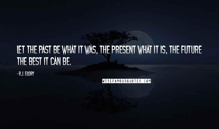 R.J. Ellory quotes: Let the past be what it was, the present what it is, the future the best it can be.