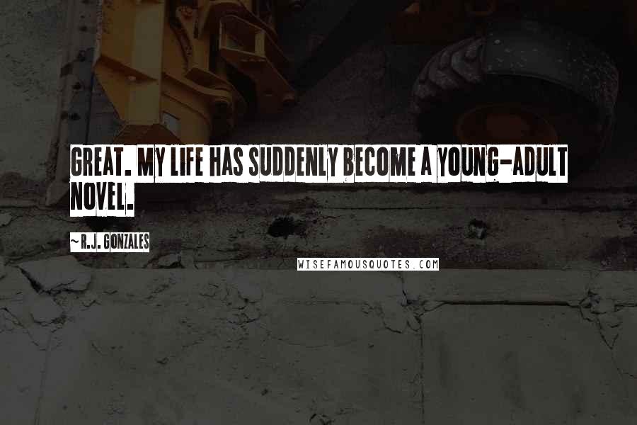 R.J. Gonzales quotes: Great. My life has suddenly become a young-adult novel.