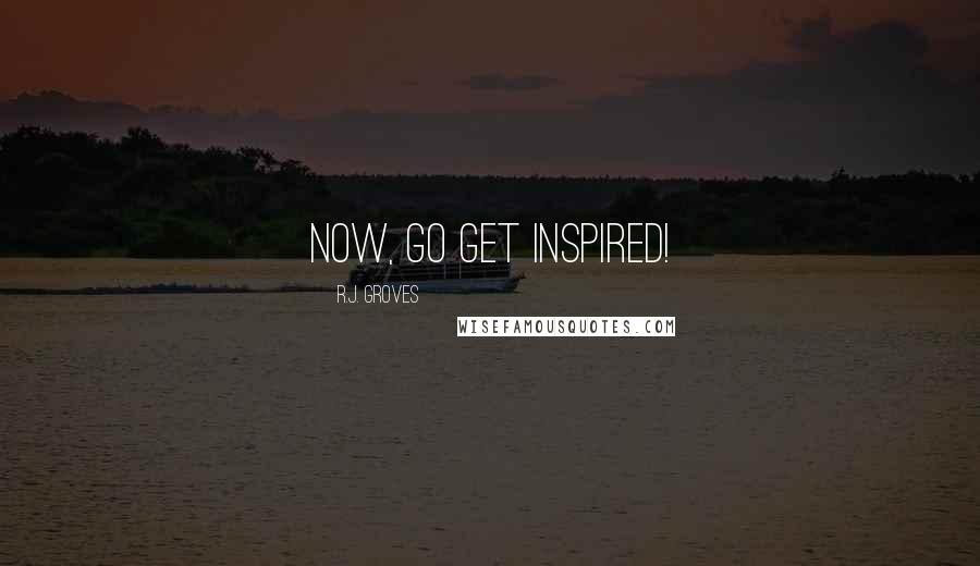 R.J. Groves quotes: Now, go get inspired!