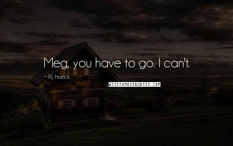 R.J. Harlick quotes: Meg, you have to go. I can't.