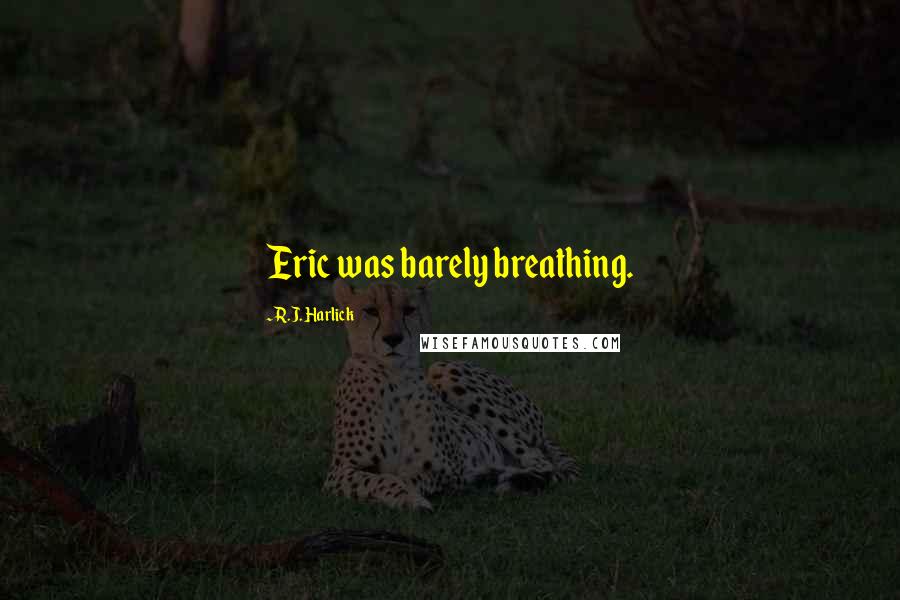 R.J. Harlick quotes: Eric was barely breathing.