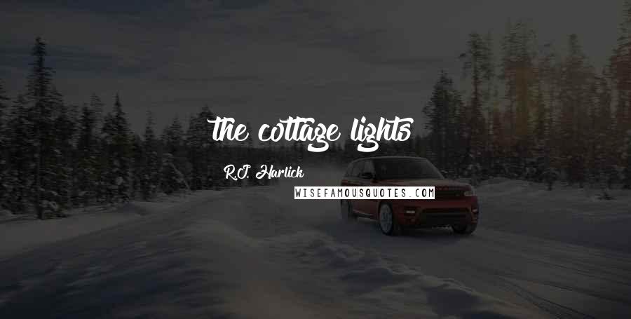 R.J. Harlick quotes: the cottage lights