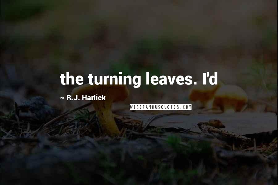 R.J. Harlick quotes: the turning leaves. I'd