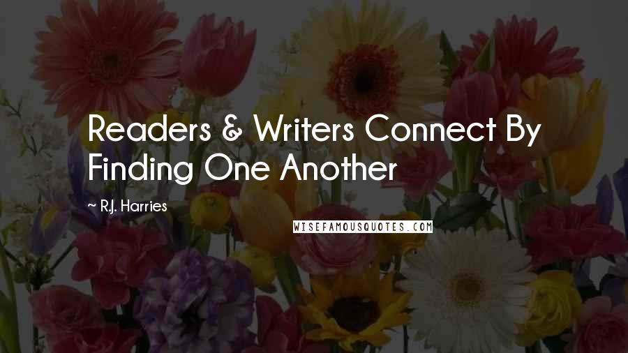 R.J. Harries quotes: Readers & Writers Connect By Finding One Another