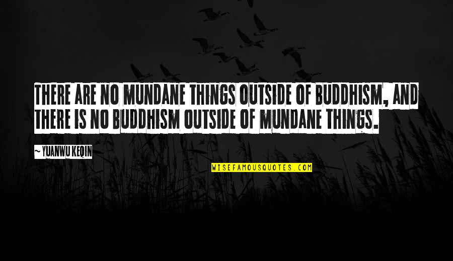 R J Kartik Quotes By Yuanwu Keqin: There are no mundane things outside of Buddhism,