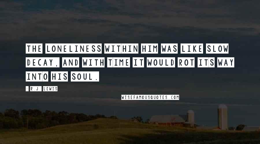 R.J. Lewis quotes: The loneliness within him was like slow decay, and with time it would rot its way into his soul.