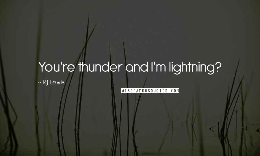 R.J. Lewis quotes: You're thunder and I'm lightning?
