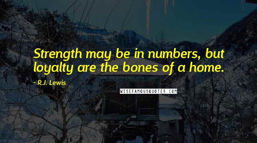 R.J. Lewis quotes: Strength may be in numbers, but loyalty are the bones of a home.