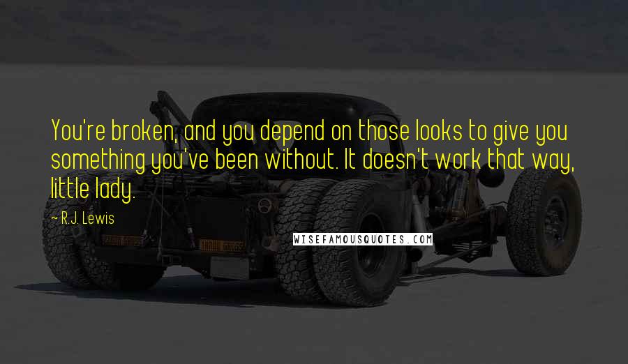 R.J. Lewis quotes: You're broken, and you depend on those looks to give you something you've been without. It doesn't work that way, little lady.