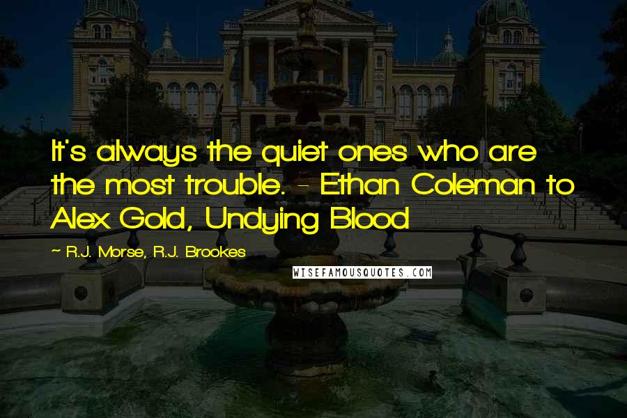 R.J. Morse, R.J. Brookes quotes: It's always the quiet ones who are the most trouble. - Ethan Coleman to Alex Gold, Undying Blood