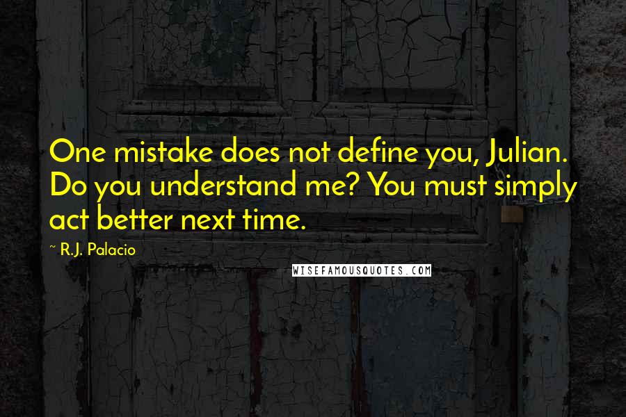 R.J. Palacio quotes: One mistake does not define you, Julian. Do you understand me? You must simply act better next time.