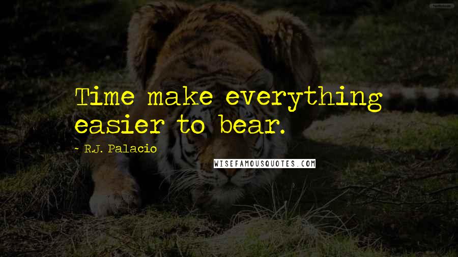 R.J. Palacio quotes: Time make everything easier to bear.