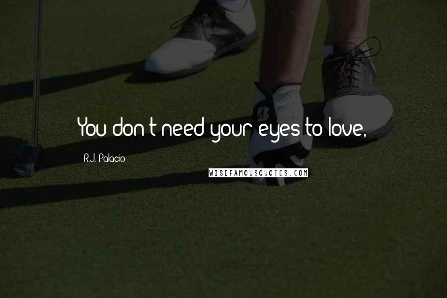 R.J. Palacio quotes: You don't need your eyes to love,