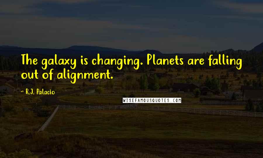 R.J. Palacio quotes: The galaxy is changing. Planets are falling out of alignment.