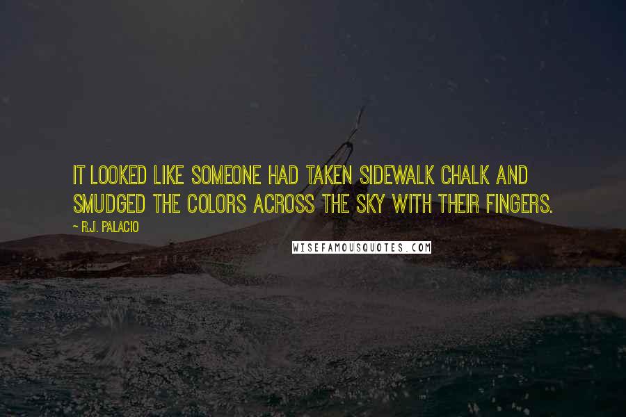 R.J. Palacio quotes: It looked like someone had taken sidewalk chalk and smudged the colors across the sky with their fingers. R.J. Palacio quotes: It looked like someone had taken sidewalk chalk and smudged the colors across the sky with their fingers.
