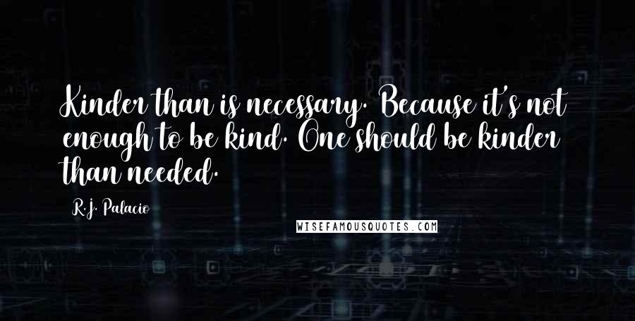 R.J. Palacio quotes: Kinder than is necessary. Because it's not enough to be kind. One should be kinder than needed.