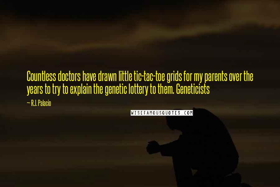 R.J. Palacio quotes: Countless doctors have drawn little tic-tac-toe grids for my parents over the years to try to explain the genetic lottery to them. Geneticists