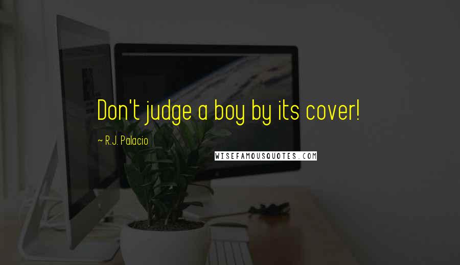 R.J. Palacio quotes: Don't judge a boy by its cover!